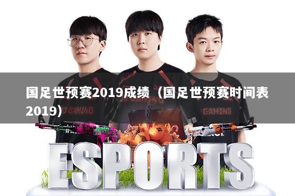 国足世预赛2019成绩（国足世预赛时间表2019）