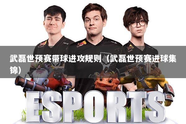 武磊世预赛带球进攻规则(武磊世预赛进球集锦)