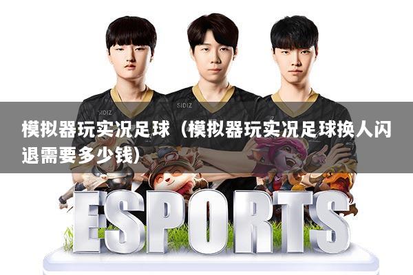 模拟器玩实况足球(模拟器玩实况足球换人闪退需要多少钱)