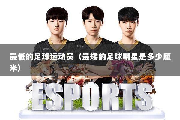 最低的足球运动员（最矮的足球明星是多少厘米）