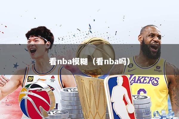 看nba模糊（看nba吗）
