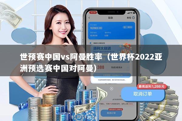 世预赛中国vs阿曼胜率（世界杯2022亚洲预选赛中国对阿曼）